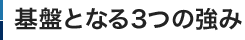 基盤となる3つの強み