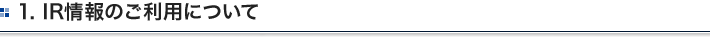 1. IR情報のご利用について