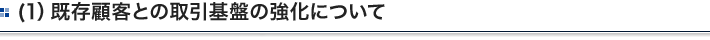 (1）既存顧客との取引基盤の強化について