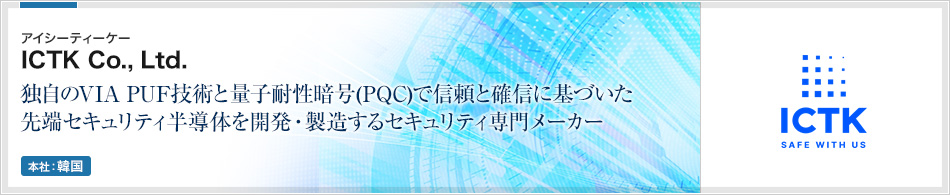ICTK Co., Ltd.(アイシーティーケー) | 独自のVIA PUF技術と量子耐性暗号(PQC)で信頼と確信に基づいた先端セキュリティ半導体を開発・製造するセキュリティ専門メーカー