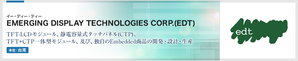 EMERGING DISPLAY TECHNOLOGIES CORP.(EDT) | TFT-LCDモジュール、静電容量式タッチパネル(CTP)、TFT+CTP一体型モジュール、及び、独自のEmbedded商品の開発・設計・生産