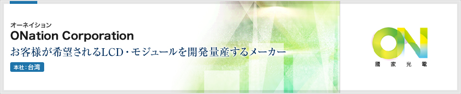 ONation Corporation(オーネイション) | お客様が希望されるLCD・モジュールを開発量産するメーカー(本社:台湾)