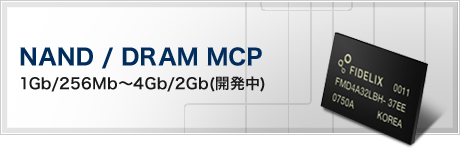 NAND / DRAM MCP(1Gb/256Mb～4Gb/2Gb(開発中))