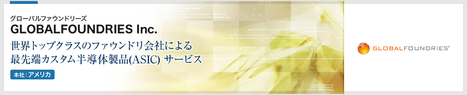 GLOBALFOUNDRIES Inc.(グローバルファウンドリーズ) | 新たにIBMマイクロエレクトロニクス事業譲渡を受けた世界トップクラスのファウンドリ会社による最先端カスタム半導体製品(ASIC) サービス (本社:アメリカ)