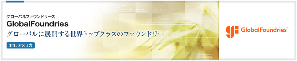 GLOBALFOUNDRIES Inc.(グローバルファウンドリーズ) | 新たにIBMマイクロエレクトロニクス事業譲渡を受けた世界トップクラスのファウンドリ会社(本社:アメリカ)