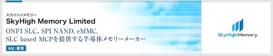 SkyHigh Memory社 | ONFI SLC、SPI NAND, eMMC, SLC based MCPを提供する半導体メモリーメーカー