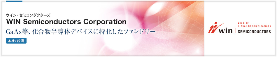 WIN Semiconductors Corporation(ウイン・セミコンダクターズ) | GaAs等、化合物半導体デバイスに特化したファンドリー(本社:台湾)